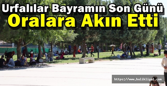 Urfalılar Bayramın Son Günü Oralara Akın Etti