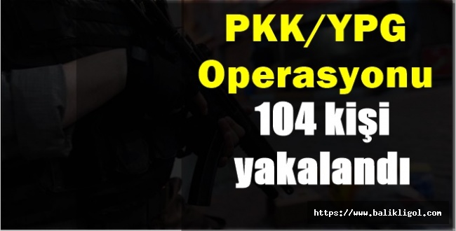 Kuzey Suriye'de PKK/YPG Operasyonu: 104 Gözaltı