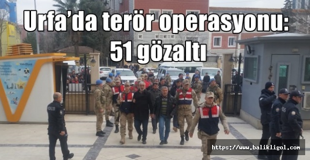 Şanlıurfa’da PKK’ya Büyük Operasyon: 51 Şüpheliye Gözaltı