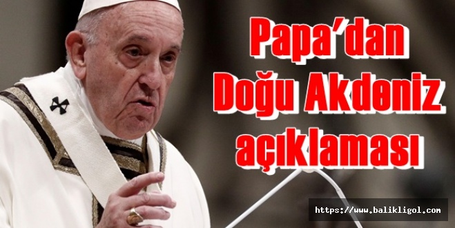 Papa Francis'ten Doğu Akdeniz İçin Açıklama Yaptı