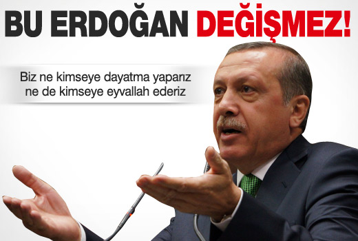 Erdoğan: Bu Tayyip Erdoğan değişmez