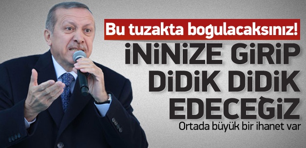 Erdoğan: İninize girip tezgahı bozacağız
