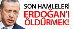 Son Hamleleri Erdoğan'ı Öldürmek!