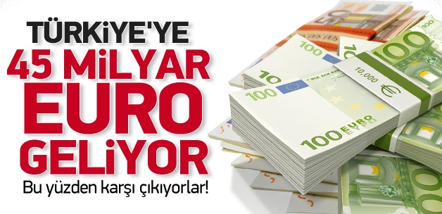 Türkiye'ye 45 milyar Euro geliyor!