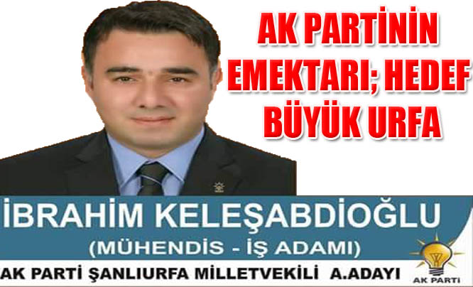Vekil adayı İbrahim Keleşabdioğlu; Güçlü Şanlıurfa AK Parti ile olur