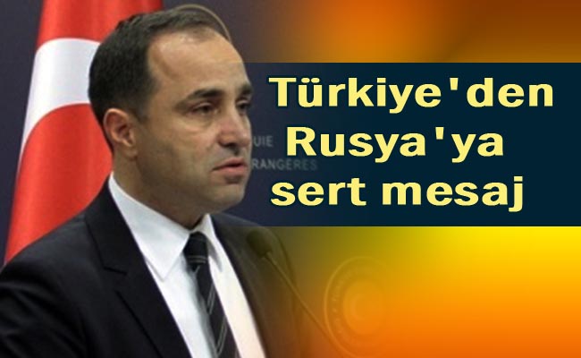 Türkiye'den Rusya'ya sert mesaj