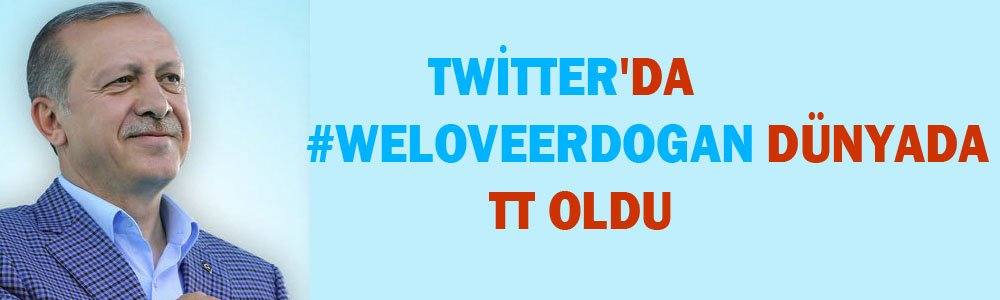Twitter'da #WeLoveErdogan dünyada TT oldu