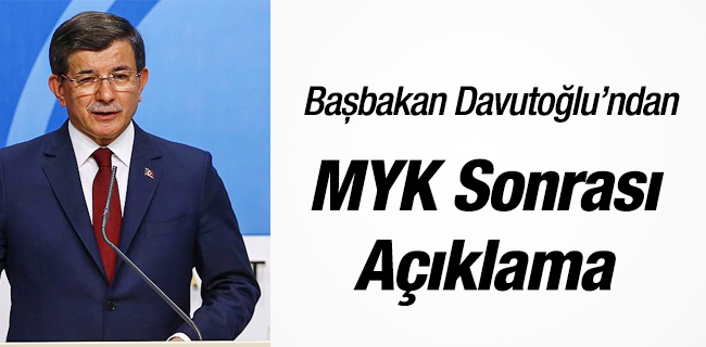 Başbakan Davutoğlu’ndan MYK sonrası ne dedi?