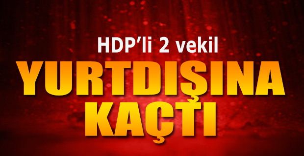 İki HDP'li oylama bitmeden yurt dışına kaçtılar
