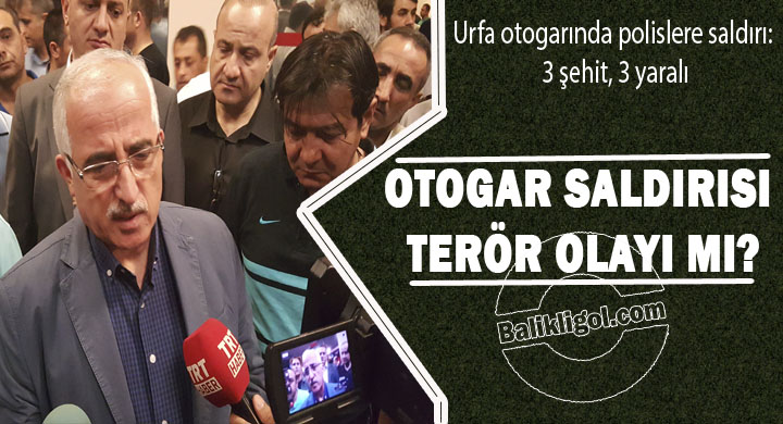 Şanlıurfa Otogar saldırısı terör olayı mı?- Vali Tuna açıkladı!