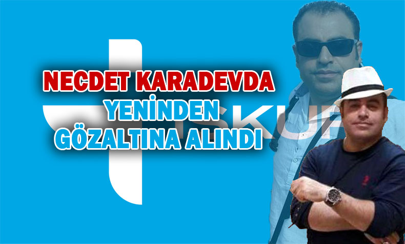 İŞKUR eski Müdürü Necdet Karasevda tekrardan gözaltına alındı
