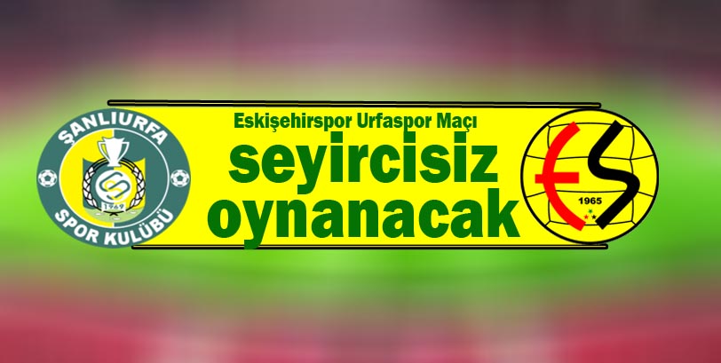 Eskişehirspor Urfaspor Maçı seyircisiz oynanacak