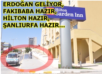 Erdoğan Geliyor, Fakıbaba Hazır, Hilton Hazır, Şanlıurfa Hazır…