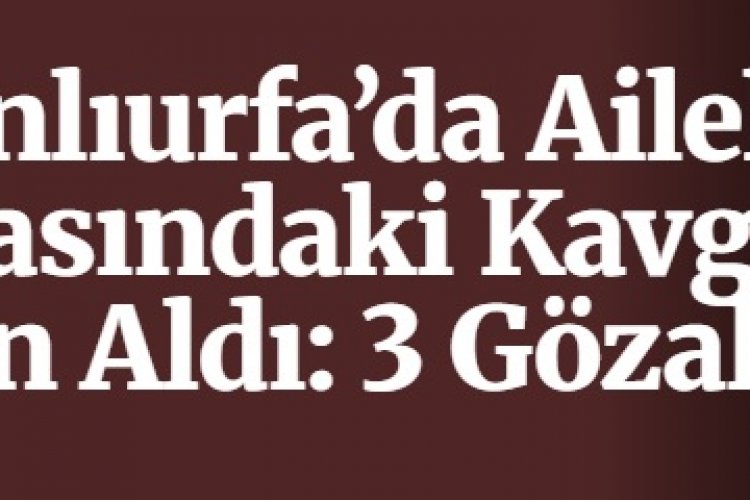 Şanlıurfa’da Aileler Arasındaki Kavga Can Aldı: 3 Gözaltı